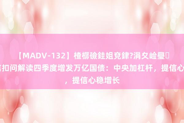 【MADV-132】楂樼礆銈姐兗銉?涓夊崄璺法 财信扣问解读四季度增发万亿国债：中央加杠杆，提信心稳增长