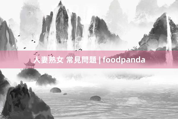 人妻熟女 常見問題 | foodpanda