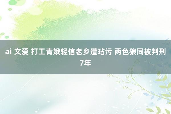 ai 文爱 打工青娥轻信老乡遭玷污 两色狼同被判刑7年