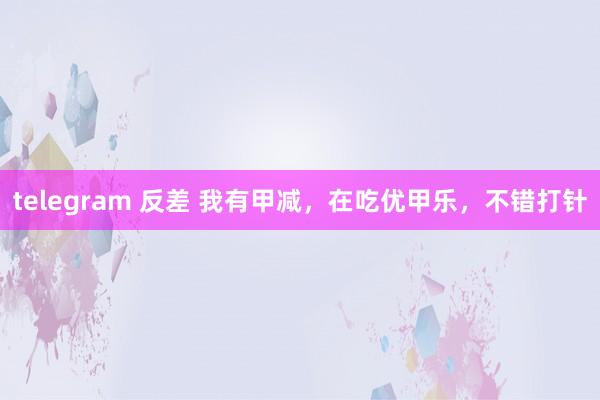 telegram 反差 我有甲减，在吃优甲乐，不错打针