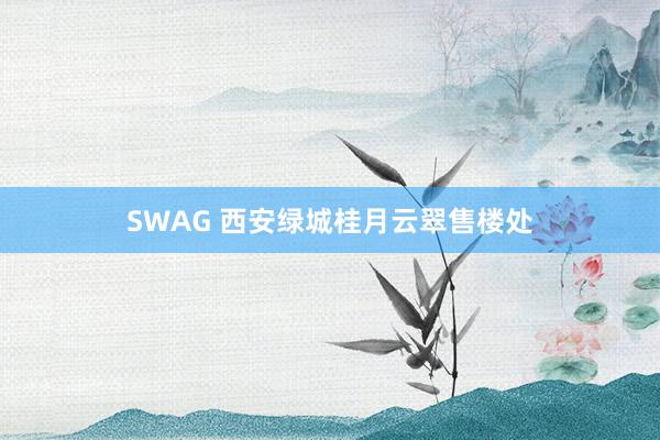 SWAG 西安绿城桂月云翠售楼处