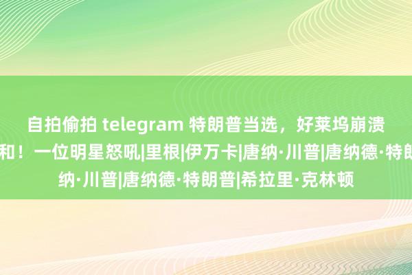 自拍偷拍 telegram 特朗普当选，好莱坞崩溃｜这是对女性的讲和！一位明星怒吼|里根|伊万卡|唐纳·川普|唐纳德·特朗普|希拉里·克林顿